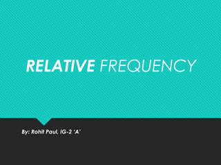 RELATIVE FREQUENCY
By: Rohit Paul, IG-2 ‘A’
 