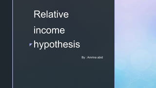z
By : Amrina abid
Relative
income
hypothesis
 