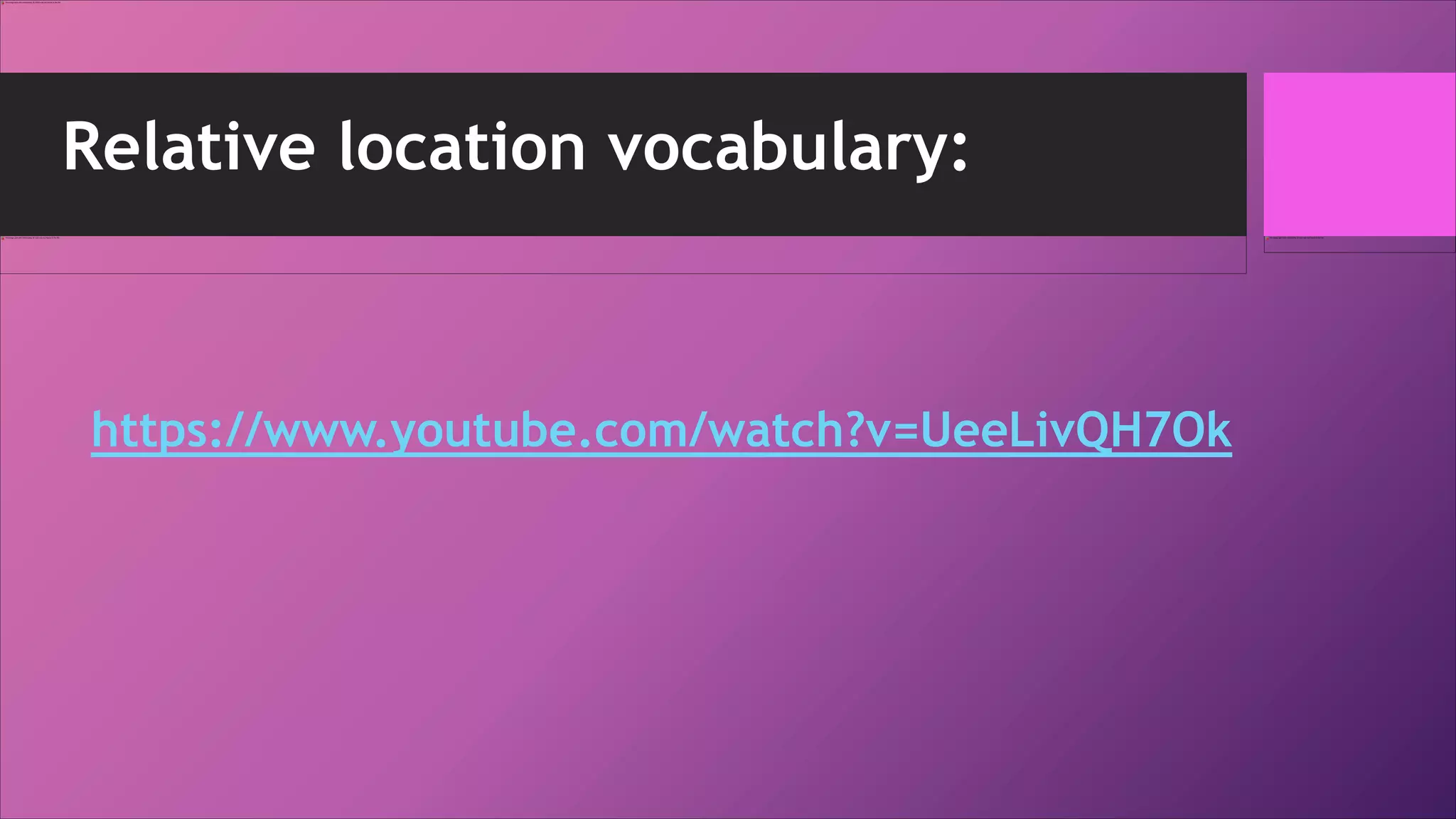 Relative location vocabulary:
https://www.youtube.com/watch?v=UeeLivQH7Ok