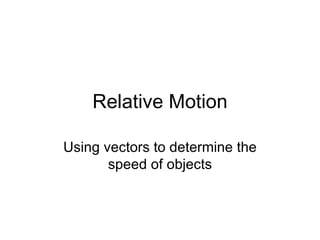 Relative Motion Using vectors to determine the speed of objects 