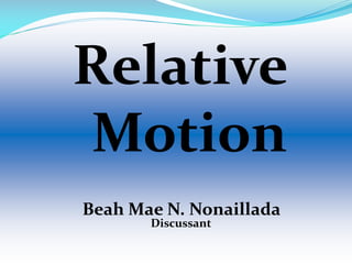 Relative
Motion
Beah Mae N. Nonaillada
Discussant
 