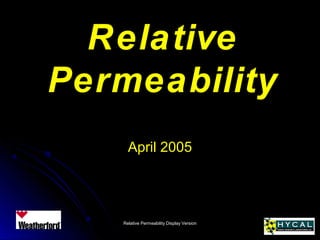 Relative Permeability Display VersionRelative Permeability Display Version
RelativeRelative
PermeabilityPermeability
April 2005April 2005
 