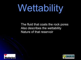 WettabilityWettability
The fluid that coats the rock pores
Also describes the wettability
Nature of that reservoir
 
