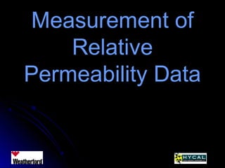 Measurement ofMeasurement of
RelativeRelative
Permeability DataPermeability Data
 