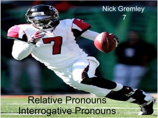 Relative Pronouns Interrogative Pronouns Nick Gremley  7 