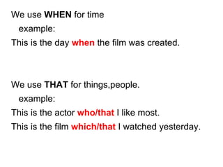 <ul><li>We use  WHEN  for time </li></ul><ul><li>example: </li></ul><ul><li>This is the day  when  the film was created. <...