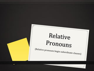 RelativeRelative
PronounsPronouns(Relative pronouns begin subordinate clauses)
 