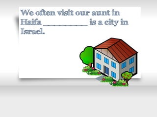 We often visit our aunt in
Haifa ________ is a city in
Israel.
 