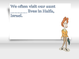 We often visit our aunt
______ lives in Haifa,
Israel.
 