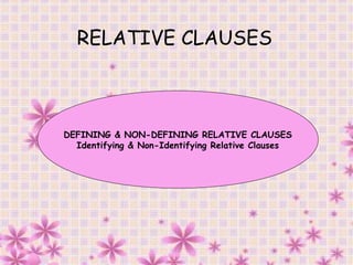 RELATIVE CLAUSES
DEFINING & NON-DEFINING RELATIVE CLAUSES
Identifying & Non-Identifying Relative Clauses
 