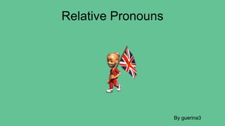 Relative Pronouns
By guerina3
 