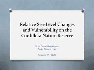 Relative Sea-Level Changes
 and Vulnerability on the
Cordillera Nature Reserve

       Irma Caraballo Álvarez
          Sofia Olivero Lora

         October 25, 2012
 