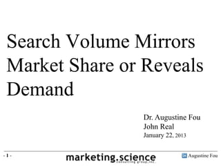Search Volume Mirrors
 Market Share or Reveals
 Demand
                Dr. Augustine Fou
                John Real
                January 22, 2013

-1-                                Augustine Fou
 