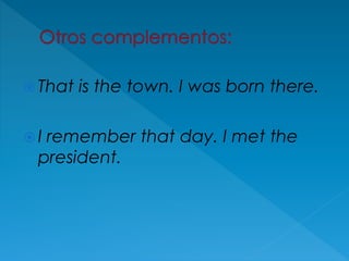  That is the town. I was born there.
 I remember that day. I met the
president.
 