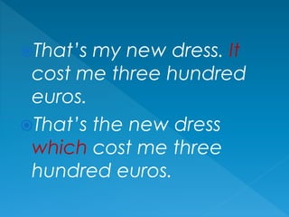 That’s my new dress. It
cost me three hundred
euros.
That’s the new dress
which cost me three
hundred euros.
 