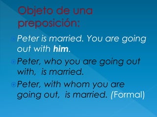 Peter is married. You are going
out with him.
Peter, who you are going out
with, is married.
Peter, with whom you are
going out, is married. (Formal)
 