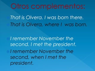 That is Olvera. I was born there.
That is Olvera, where I was born.
I remember November the
second. I met the president.
I remember November the
second, when I met the
president.
 