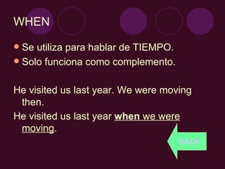 WHEN Se utiliza para hablar de TIEMPO. Solo funciona como complemento. He visited us last year. We were moving then. He visited us last year  when  we were moving . BACK 