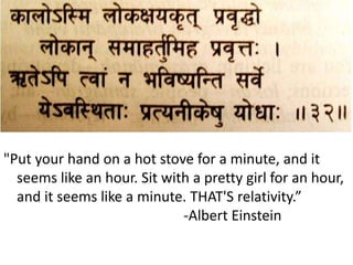 "Put your hand on a hot stove for a minute, and it
seems like an hour. Sit with a pretty girl for an hour,
and it seems like a minute. THAT'S relativity.”
-Albert Einstein
 
