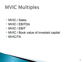  MVIC / Sales
 MVIC / EBITDA
 MVIC / EBIT
 MVIC / Book value of invested capital
 MVIC/TA




                                          21
 