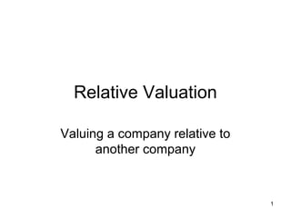 Relative Valuation

Valuing a company relative to
      another company



                                1
 