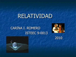 RELATIVIDAD CARINA I. ROMERO ISTEEC 9-0013 2010 