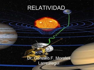 RELATIVIDAD




Dr. Gonzalo F. Morales
     Larreátegui
 
