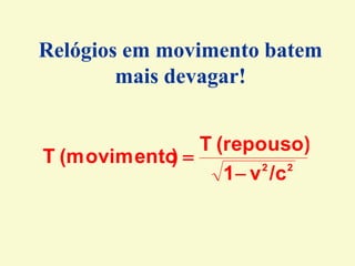 2
2
/c
v
1
(repouso)
T
)
(movimento
T


Relógios em movimento batem
mais devagar!
 