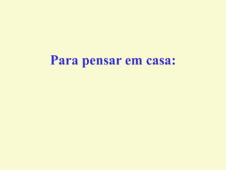 Para pensar em casa:
 