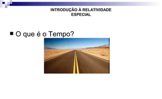  O que é o Tempo?
INTRODUÇÃO À RELATIVIDADE
ESPECIAL
 