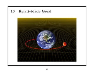 10   Relatividade Geral




                    16
 