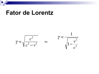 Fator de Lorentz
22
2
vc
c
−
=γ
2
2
1
1
c
v
−
=γ
ou
 