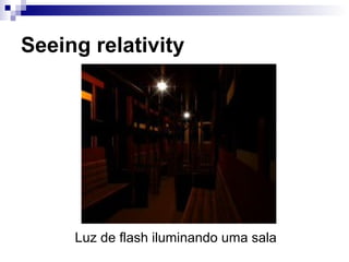 Seeing relativity
Luz de flash iluminando uma sala
 