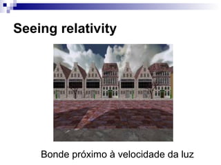 Seeing relativity
Bonde próximo à velocidade da luz
 