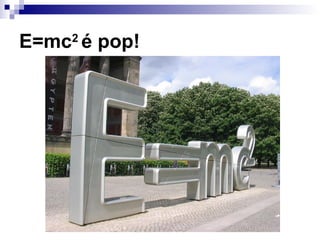E=mc2
é pop!
 