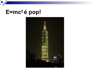 E=mc2
é pop!
 