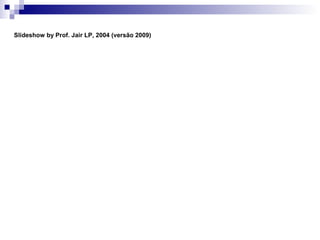 Slideshow by Prof. Jair LP, 2004 (versão 2009)
 