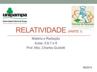 RELATIVIDADE (PARTE 1)
Matéria e Radiação
Aulas: 5,6,7 e 8
Prof. Msc. Charles Guidotti
06/2014
 