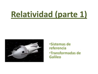 Relatividad (parte 1)


          •Sistemas de
          referencia
          •Transformadas de
          Galileo
 