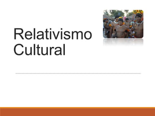 Relativismo
Cultural
 