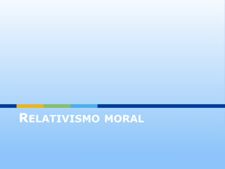 RELATIVISMO MORAL
 