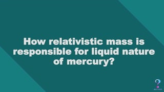 How relativistic mass is
responsible for liquid nature
of mercury?
 