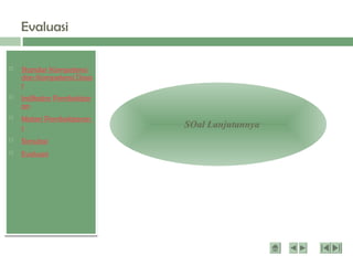  Standar Kompetensi
dan Kompetensi Dasa
r
 Indikator Pembelajar
an
 Materi Pembelajaran
1
 Simulasi
 Evaluasi
Evaluasi
SOal Lanjutannya
 