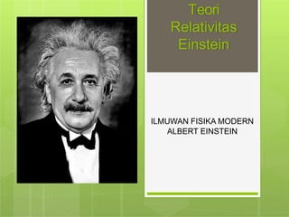 Teori
Relativitas
Einstein
ILMUWAN FISIKA MODERN
ALBERT EINSTEIN
 