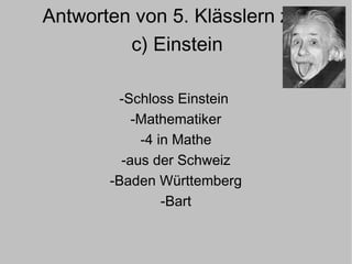 Antworten von 5. Klässlern zu  c) Einstein -Schloss Einstein  -Mathematiker -4 in Mathe -aus der Schweiz -Baden Württemberg -Bart 