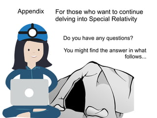 Appendix
Do you have any questions?
You might find the answer in what
follows...
For those who want to continue
delving into Special Relativity
 