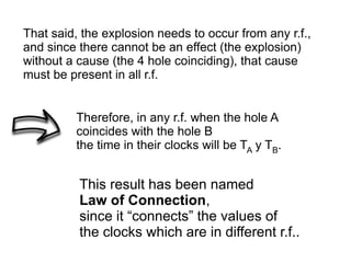 That said, the explosion needs to occur from any r.f.,
and since there cannot be an effect (the explosion)
without a cause (the 4 hole coinciding), that cause
must be present in all r.f.
Therefore, in any r.f. when the hole A
coincides with the hole B
the time in their clocks will be TA y TB.
This result has been named
Law of Connection,
since it “connects” the values of
the clocks which are in different r.f..
 