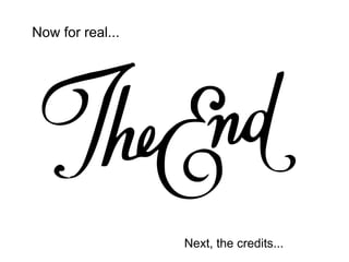 Now for real...
Next, the credits...
 