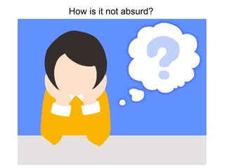 How is it not absurd?
 