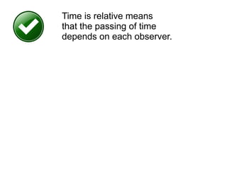 Time is relative means
that the passing of time
depends on each observer.
 